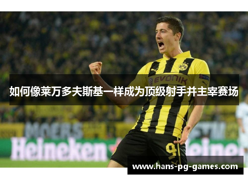 如何像莱万多夫斯基一样成为顶级射手并主宰赛场