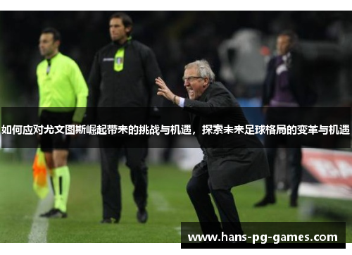 如何应对尤文图斯崛起带来的挑战与机遇，探索未来足球格局的变革与机遇