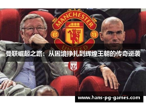 曼联崛起之路：从困境挣扎到辉煌王朝的传奇逆袭
