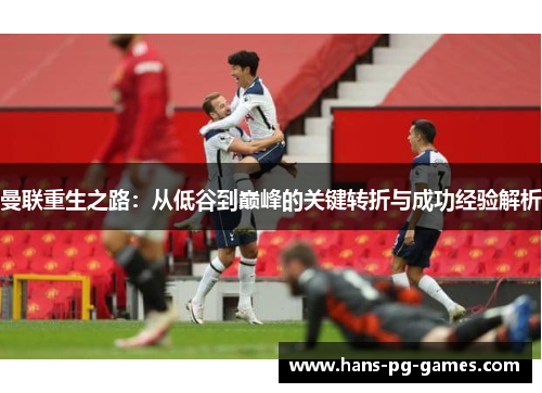曼联重生之路：从低谷到巅峰的关键转折与成功经验解析