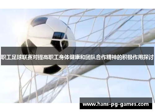 职工足球联赛对提高职工身体健康和团队合作精神的积极作用探讨
