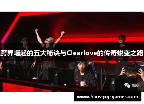 跨界崛起的五大秘诀与Clearlove的传奇蜕变之路