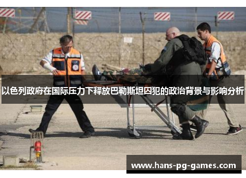 以色列政府在国际压力下释放巴勒斯坦囚犯的政治背景与影响分析