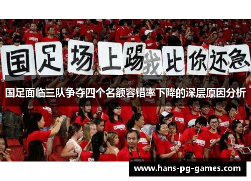 国足面临三队争夺四个名额容错率下降的深层原因分析