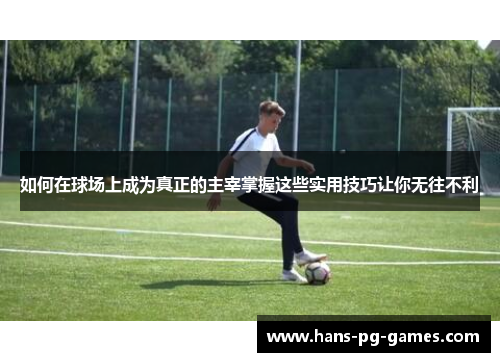 如何在球场上成为真正的主宰掌握这些实用技巧让你无往不利