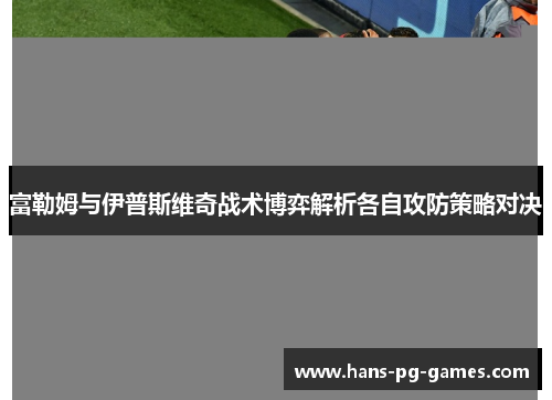 富勒姆与伊普斯维奇战术博弈解析各自攻防策略对决