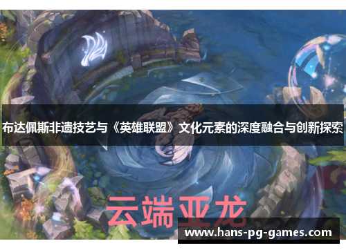 布达佩斯非遗技艺与《英雄联盟》文化元素的深度融合与创新探索
