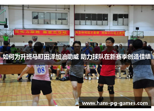 如何为升班马町田泽加油助威 助力球队在新赛季创造佳绩