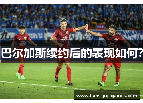 巴尔加斯续约后的表现如何？