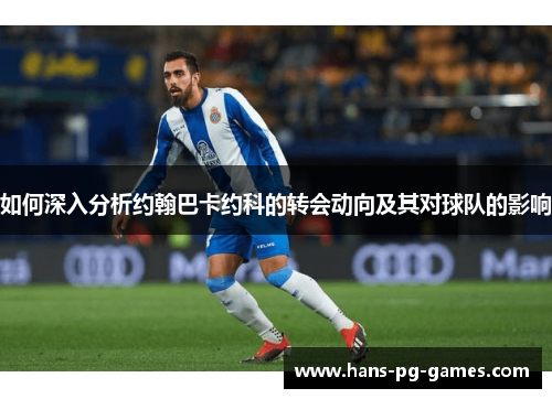 如何深入分析约翰巴卡约科的转会动向及其对球队的影响