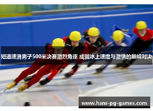 短道速滑男子500米决赛激烈角逐 成就冰上速度与激情的巅峰对决
