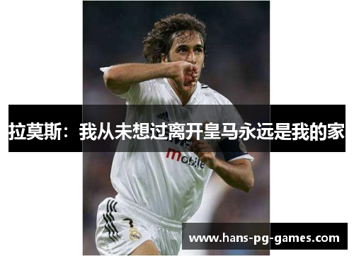 拉莫斯：我从未想过离开皇马永远是我的家