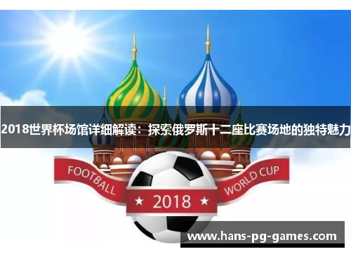 2018世界杯场馆详细解读：探索俄罗斯十二座比赛场地的独特魅力