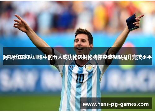 阿根廷国家队训练中的五大成功秘诀揭秘助你突破极限提升竞技水平