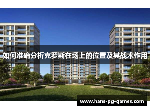 如何准确分析克罗斯在场上的位置及其战术作用