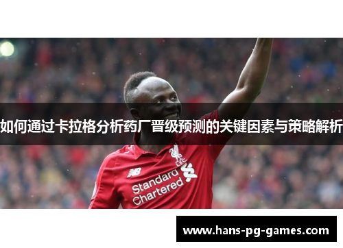 如何通过卡拉格分析药厂晋级预测的关键因素与策略解析