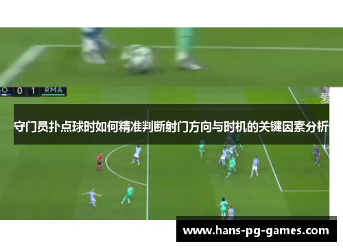 守门员扑点球时如何精准判断射门方向与时机的关键因素分析