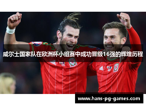 威尔士国家队在欧洲杯小组赛中成功晋级16强的辉煌历程