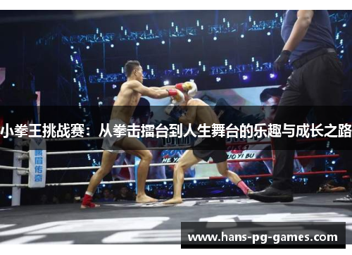 小拳王挑战赛：从拳击擂台到人生舞台的乐趣与成长之路