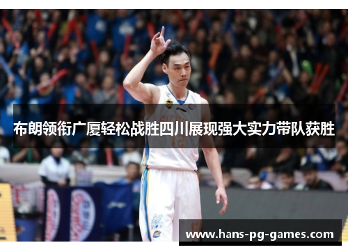 布朗领衔广厦轻松战胜四川展现强大实力带队获胜 布朗领衔广厦轻松战胜四川展现强大实力带队获胜