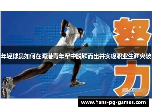 年轻球员如何在海港青年军中脱颖而出并实现职业生涯突破 年轻球员如何在海港青年军中脱颖而出并实现职业生涯突破