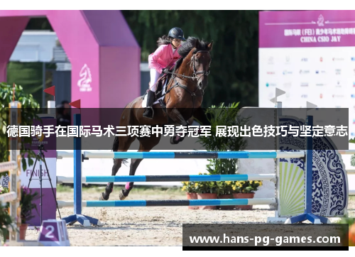德国骑手在国际马术三项赛中勇夺冠军 展现出色技巧与坚定意志 德国骑手在国际马术三项赛中勇夺冠军 展现出色技巧与坚定意志
