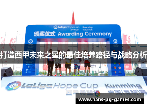 打造西甲未来之星的最佳培养路径与战略分析 打造西甲未来之星的最佳培养路径与战略分析
