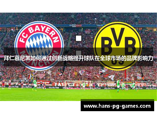 拜仁慕尼黑如何通过创新战略提升球队在全球市场的品牌影响力 拜仁慕尼黑如何通过创新战略提升球队在全球市场的品牌影响力