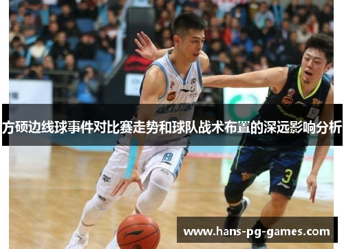 方硕边线球事件对比赛走势和球队战术布置的深远影响分析 方硕边线球事件对比赛走势和球队战术布置的深远影响分析