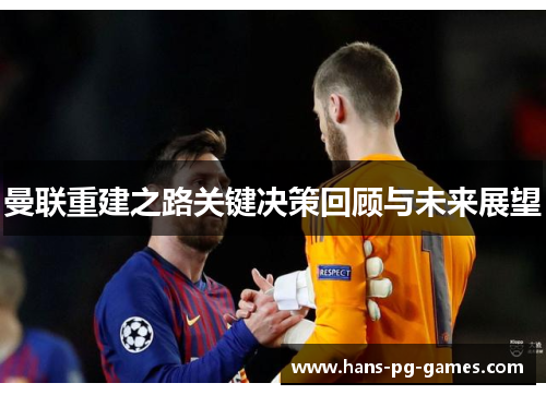曼联重建之路关键决策回顾与未来展望 曼联重建之路关键决策回顾与未来展望