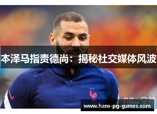 本泽马指责德尚：揭秘社交媒体风波