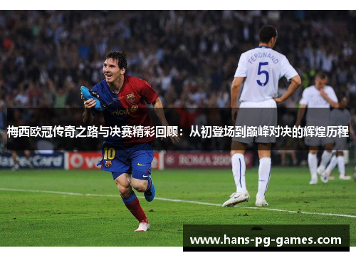 梅西欧冠传奇之路与决赛精彩回顾:从初登场到巅峰对决的辉煌历程 梅西欧冠传奇之路与决赛精彩回顾:从初登场到巅峰对决的辉煌历程