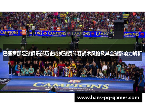 巴塞罗那足球俱乐部历史成就球员阵容战术风格及其全球影响力解析 巴塞罗那足球俱乐部历史成就球员阵容战术风格及其全球影响力解析