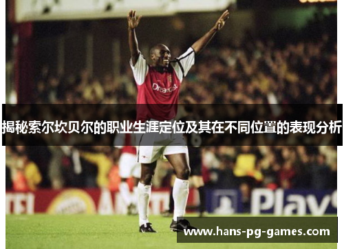 揭秘索尔坎贝尔的职业生涯定位及其在不同位置的表现分析 揭秘索尔坎贝尔的职业生涯定位及其在不同位置的表现分析