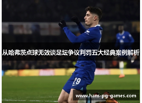 从哈弗茨点球无效谈足坛争议判罚五大经典案例解析