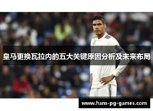 皇马更换瓦拉内的五大关键原因分析及未来布局