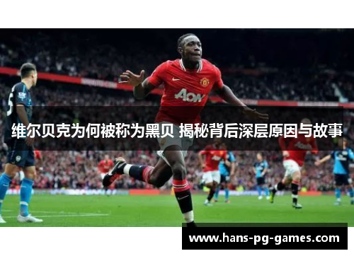 维尔贝克为何被称为黑贝 揭秘背后深层原因与故事