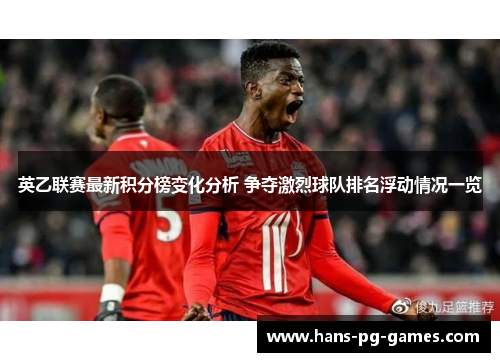 英乙联赛最新积分榜变化分析 争夺激烈球队排名浮动情况一览