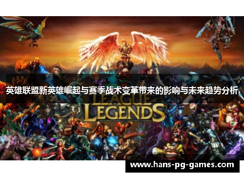 英雄联盟新英雄崛起与赛季战术变革带来的影响与未来趋势分析