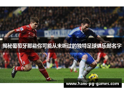 揭秘葡萄牙那些你可能从未听过的独特足球俱乐部名字 揭秘葡萄牙那些你可能从未听过的独特足球俱乐部名字