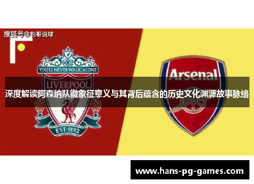 深度解读阿森纳队徽象征意义与其背后蕴含的历史文化渊源故事脉络 深度解读阿森纳队徽象征意义与其背后蕴含的历史文化渊源故事脉络