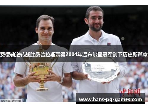 费德勒逆转战胜桑普拉斯赢得2004年温布尔登冠军创下历史新篇章 费德勒逆转战胜桑普拉斯赢得2004年温布尔登冠军创下历史新篇章