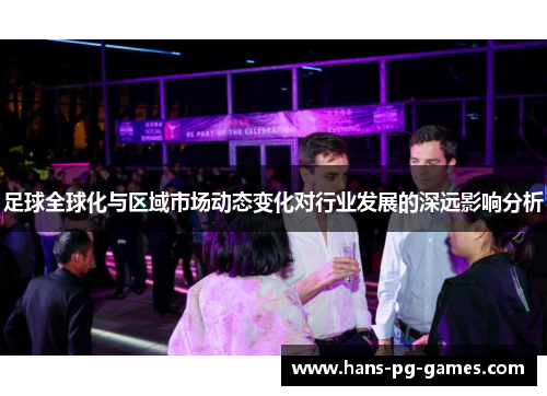 足球全球化与区域市场动态变化对行业发展的深远影响分析 足球全球化与区域市场动态变化对行业发展的深远影响分析