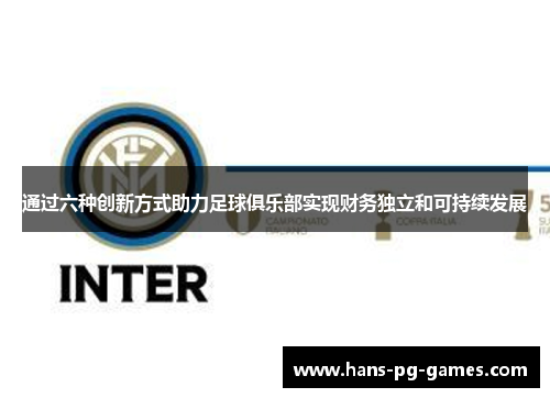 通过六种创新方式助力足球俱乐部实现财务独立和可持续发展 通过六种创新方式助力足球俱乐部实现财务独立和可持续发展