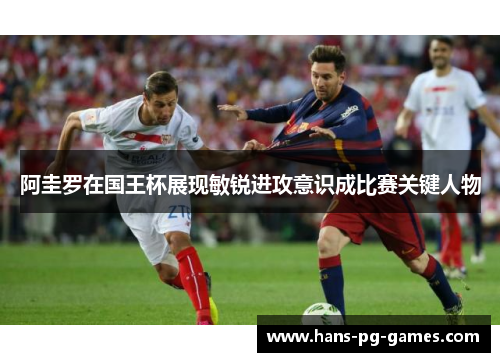阿圭罗在国王杯展现敏锐进攻意识成比赛关键人物 阿圭罗在国王杯展现敏锐进攻意识成比赛关键人物