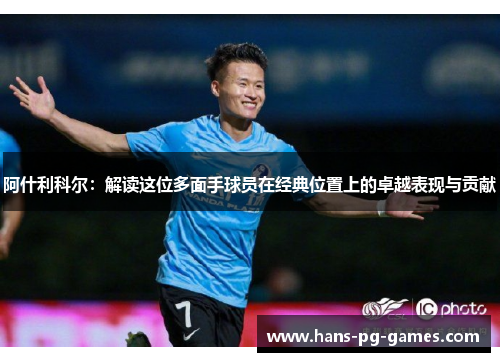 阿什利科尔:解读这位多面手球员在经典位置上的卓越表现与贡献 阿什利科尔:解读这位多面手球员在经典位置上的卓越表现与贡献