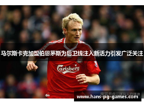 马尔斯卡克加盟伯恩茅斯为后卫线注入新活力引发广泛关注