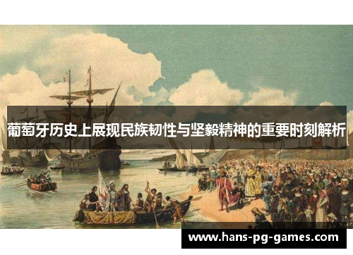 葡萄牙历史上展现民族韧性与坚毅精神的重要时刻解析