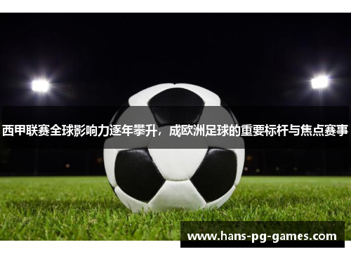 西甲联赛全球影响力逐年攀升，成欧洲足球的重要标杆与焦点赛事