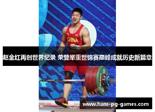 赵金红再创世界纪录 荣登举重世锦赛巅峰成就历史新篇章